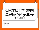 石家庄焊工学校有哪些学校-培训学生-学焊接的