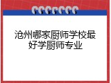 沧州哪家厨师学校最好学厨师专业