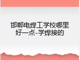 邯郸电焊工学校哪里好一点-学焊接的