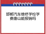 邯郸汽车维修学校学费唐山能报销吗