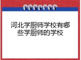 河北学厨师学校有哪些学厨师的学校
