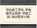 河北焊工学校-学电焊怎么样呀-学焊工的-培训班多少钱