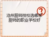 沧州厨师技校选哪家厨师的职业学校好