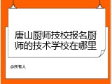唐山厨师技校报名厨师的技术学校在哪里