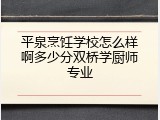 平泉烹饪学校怎么样啊多少分双桥学厨师专业