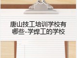 唐山技工培训学校有哪些-学焊工的学校