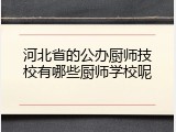 河北省的公办厨师技校有哪些厨师学校呢