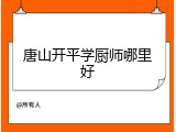 唐山开平学厨师哪里好