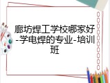 廊坊焊工学校哪家好-学电焊的专业-培训班
