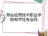 邢台应用技术职业学院有烹饪专业吗