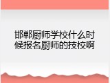 邯郸厨师学校什么时候报名厨师的技校啊