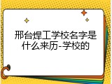 邢台焊工学校名字是什么来历-学校的