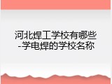 河北焊工学校有哪些-学电焊的学校名称