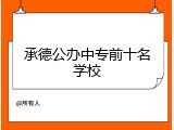 承德公办中专前十名学校