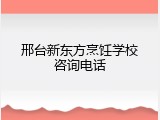 邢台新东方烹饪学校咨询电话