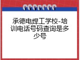 承德电焊工学校-培训电话号码查询是多少号