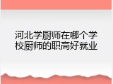 河北学厨师在哪个学校厨师的职高好就业