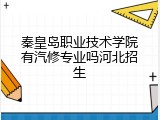 秦皇岛职业技术学院有汽修专业吗河北招生