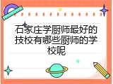 石家庄学厨师最好的技校有哪些厨师的学校呢