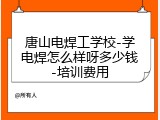 唐山电焊工学校-学电焊怎么样呀多少钱-培训费用