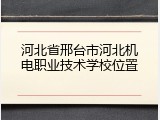 河北省邢台市河北机电职业技术学校位置