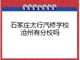 石家庄太行汽修学校沧州有分校吗