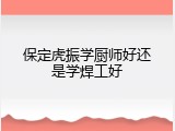 保定虎振学厨师好还是学焊工好