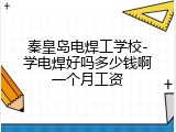 秦皇岛电焊工学校-学电焊好吗多少钱啊一个月工资
