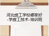 河北焊工学校哪家好-学焊工技术-培训班