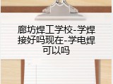廊坊焊工学校-学焊接好吗现在-学电焊可以吗