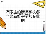 石家庄的厨师学校哪个比较好学厨师专业的
