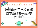 沧州电焊工学校有哪些专业好考一点-学焊接的