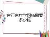 在石家庄学厨师需要多少钱