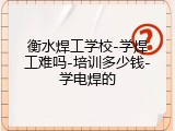 衡水焊工学校-学焊工难吗-培训多少钱-学电焊的