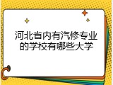 河北省内有汽修专业的学校有哪些大学