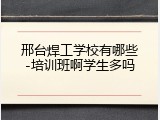 邢台焊工学校有哪些-培训班啊学生多吗
