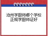 沧州学厨师哪个学校正规学厨师证好