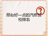 邢台好一点的汽修技校排名