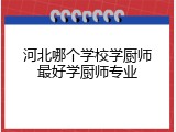 河北哪个学校学厨师最好学厨师专业