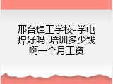 邢台焊工学校-学电焊好吗-培训多少钱啊一个月工资