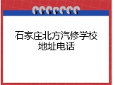 石家庄北方汽修学校地址电话