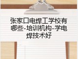 张家口电焊工学校有哪些-培训机构-学电焊技术好