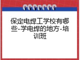 保定电焊工学校有哪些-学电焊的地方-培训班