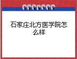 石家庄北方医学院怎么样
