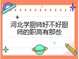 河北学厨师好不好厨师的职高有那些