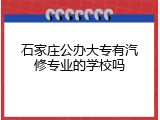 石家庄公办大专有汽修专业的学校吗