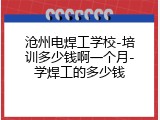 沧州电焊工学校-培训多少钱啊一个月-学焊工的多少钱