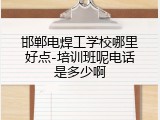 邯郸电焊工学校哪里好点-培训班呢电话是多少啊