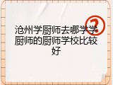 沧州学厨师去哪学学厨师的厨师学校比较好