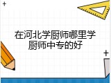 在河北学厨师哪里学厨师中专的好